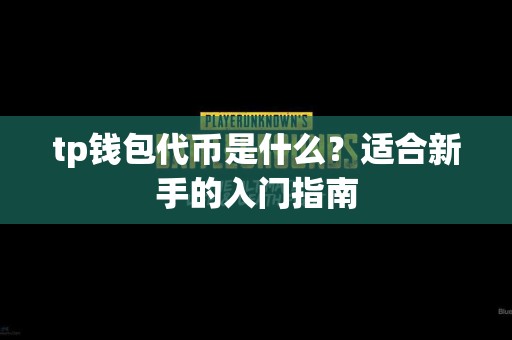 tp钱包代币是什么？适合新手的入门指南