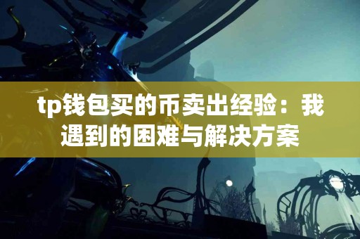 tp钱包买的币卖出经验：我遇到的困难与解决方案