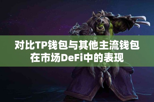 对比TP钱包与其他主流钱包在市场DeFi中的表现