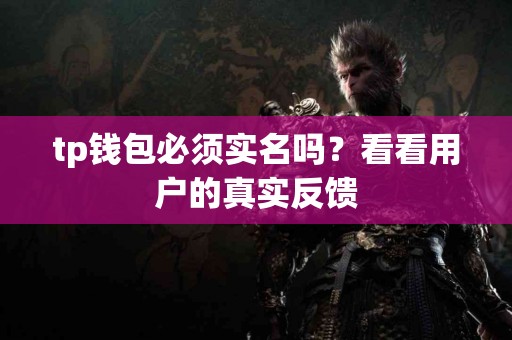 tp钱包必须实名吗？看看用户的真实反馈