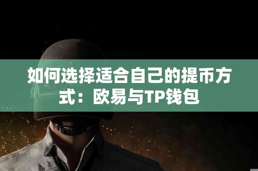 如何选择适合自己的提币方式：欧易与TP钱包