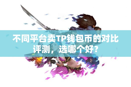 不同平台卖TP钱包币的对比评测，选哪个好？