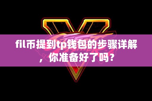 fil币提到tp钱包的步骤详解，你准备好了吗？