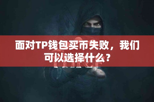 面对TP钱包买币失败，我们可以选择什么？
