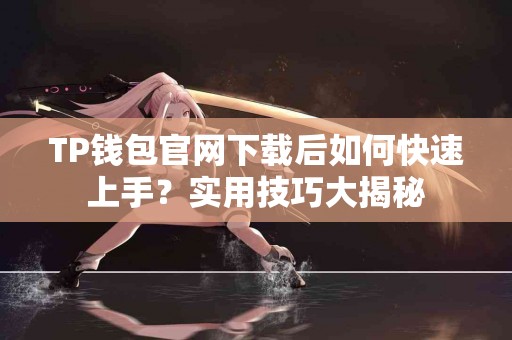 TP钱包官网下载后如何快速上手？实用技巧大揭秘