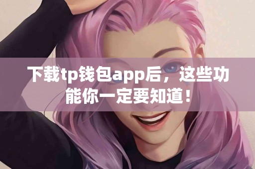 下载tp钱包app后，这些功能你一定要知道！