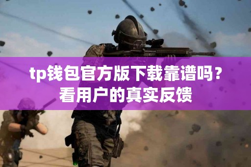 tp钱包官方版下载靠谱吗？看用户的真实反馈