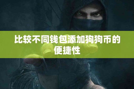 比较不同钱包添加狗狗币的便捷性