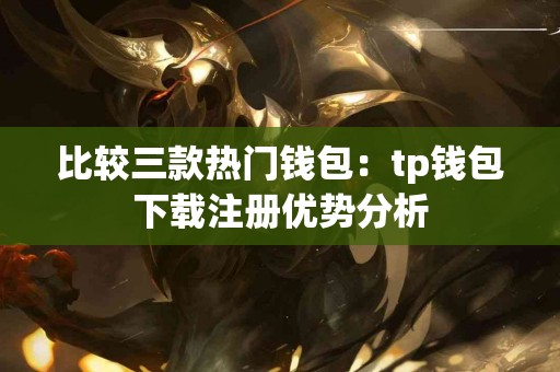 比较三款热门钱包：tp钱包下载注册优势分析