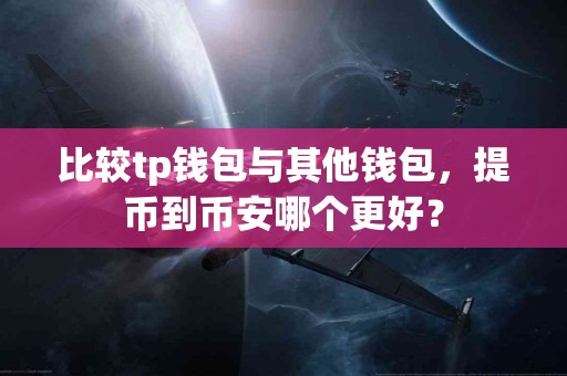 比较tp钱包与其他钱包，提币到币安哪个更好？