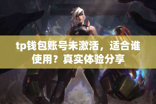 tp钱包账号未激活，适合谁使用？真实体验分享