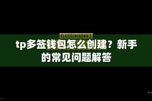 tp多签钱包怎么创建？新手的常见问题解答