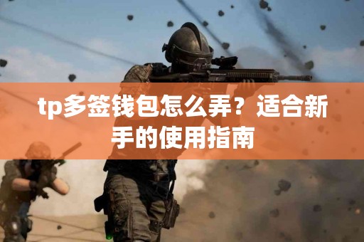 tp多签钱包怎么弄？适合新手的使用指南