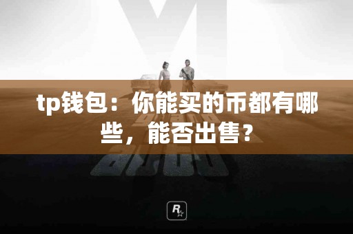 tp钱包：你能买的币都有哪些，能否出售？