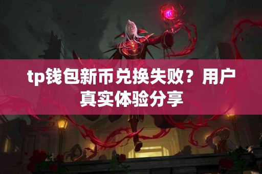 tp钱包新币兑换失败？用户真实体验分享