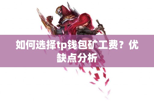 如何选择tp钱包矿工费？优缺点分析