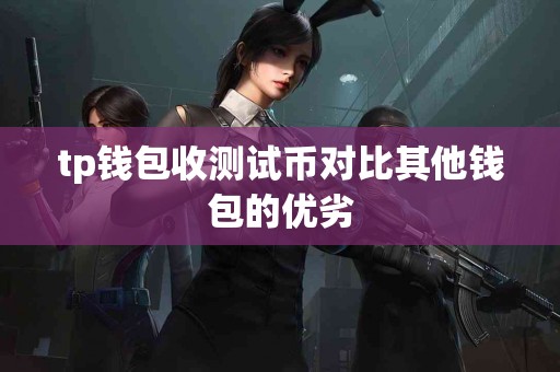 tp钱包收测试币对比其他钱包的优劣
