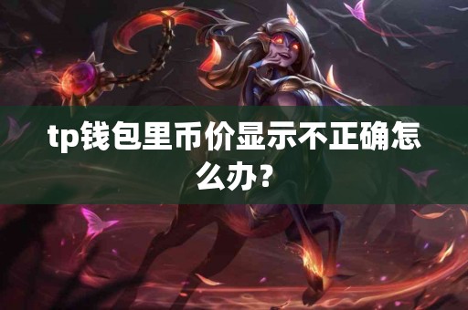 tp钱包里币价显示不正确怎么办？