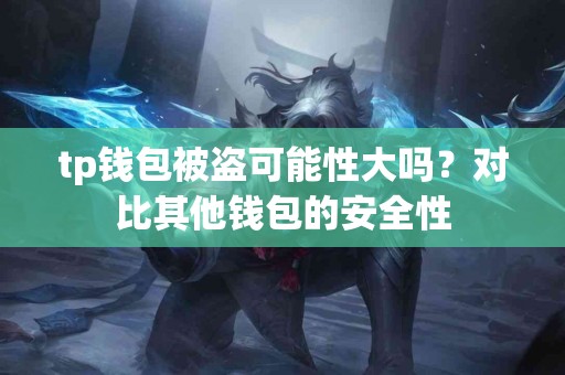 tp钱包被盗可能性大吗？对比其他钱包的安全性