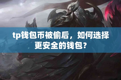 tp钱包币被偷后，如何选择更安全的钱包？