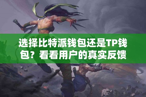 选择比特派钱包还是TP钱包？看看用户的真实反馈