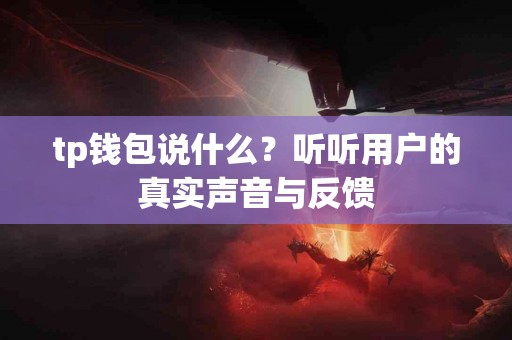 tp钱包说什么？听听用户的真实声音与反馈