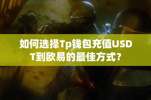如何选择Tp钱包充值USDT到欧易的最佳方式？