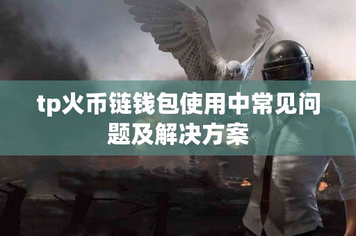 tp火币链钱包使用中常见问题及解决方案