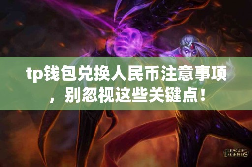 tp钱包兑换人民币注意事项，别忽视这些关键点！
