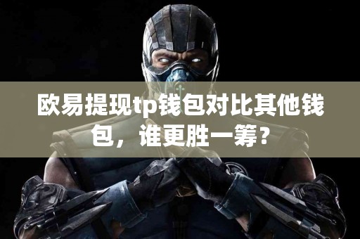 欧易提现tp钱包对比其他钱包，谁更胜一筹？