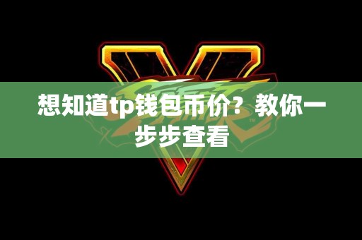 想知道tp钱包币价？教你一步步查看