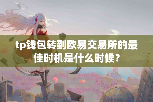 tp钱包转到欧易交易所的最佳时机是什么时候？