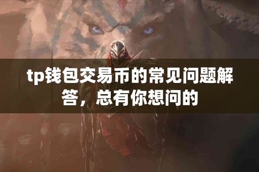 tp钱包交易币的常见问题解答，总有你想问的
