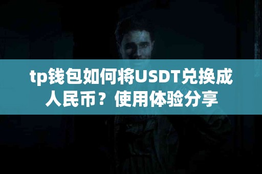 tp钱包如何将USDT兑换成人民币？使用体验分享