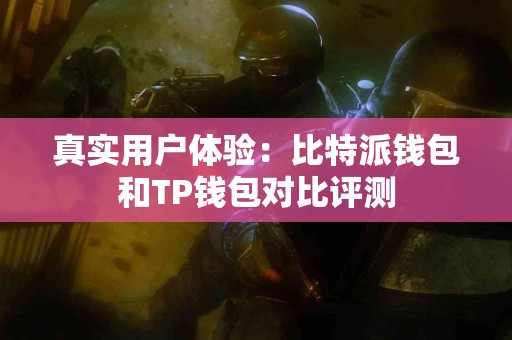 真实用户体验：比特派钱包和TP钱包对比评测