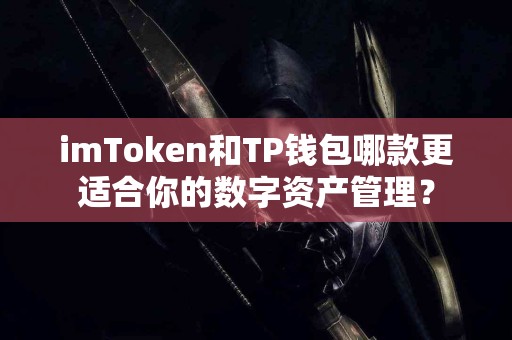 imToken和TP钱包哪款更适合你的数字资产管理？