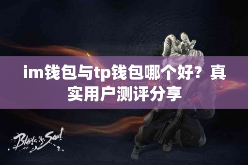 im钱包与tp钱包哪个好？真实用户测评分享