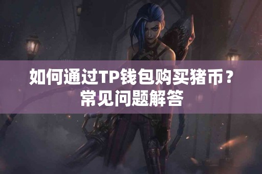 如何通过TP钱包购买猪币？常见问题解答