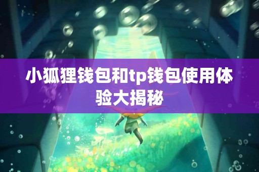 小狐狸钱包和tp钱包使用体验大揭秘