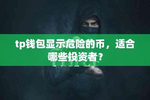tp钱包显示危险的币，适合哪些投资者？