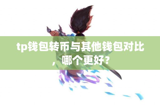 tp钱包转币与其他钱包对比，哪个更好？