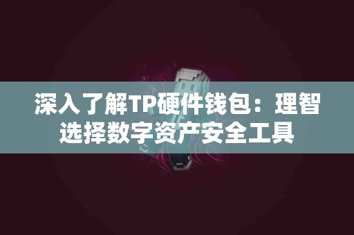 深入了解TP硬件钱包：理智选择数字资产安全工具