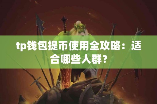 tp钱包提币使用全攻略：适合哪些人群？