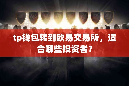 tp钱包转到欧易交易所，适合哪些投资者？