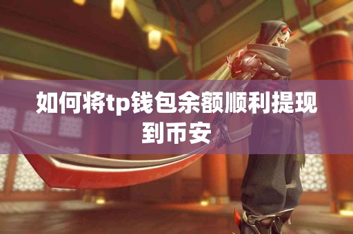 如何将tp钱包余额顺利提现到币安