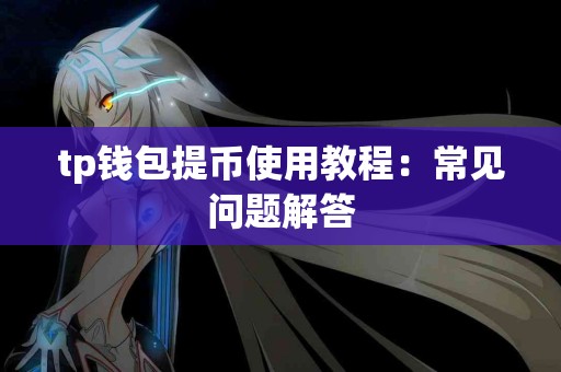 tp钱包提币使用教程：常见问题解答