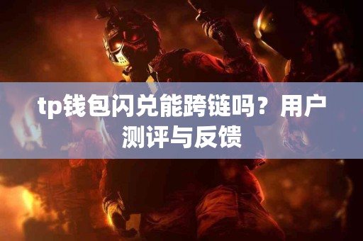 tp钱包闪兑能跨链吗？用户测评与反馈
