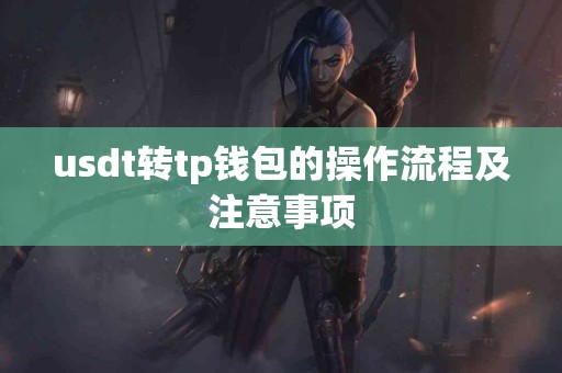 usdt转tp钱包的操作流程及注意事项