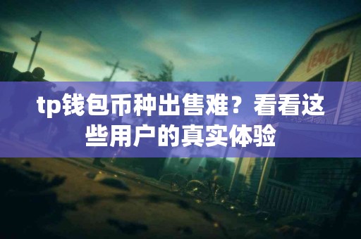 tp钱包币种出售难？看看这些用户的真实体验