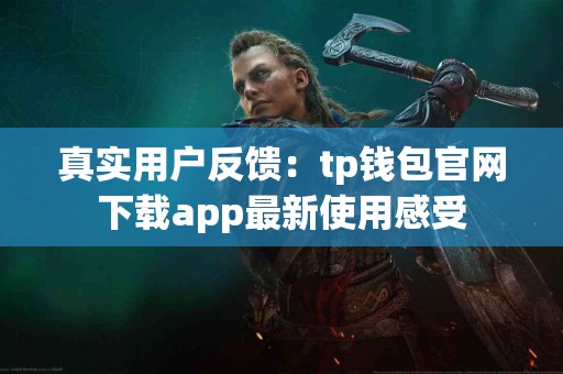 真实用户反馈：tp钱包官网下载app最新使用感受